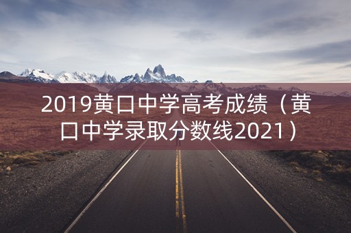 2019黄口中学高考成绩（黄口中学录取分数线2021）