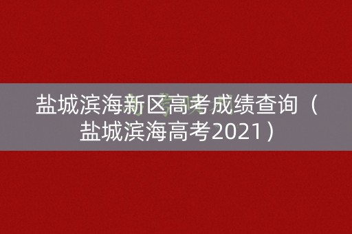 盐城滨海新区高考成绩查询（盐城滨海高考2021）