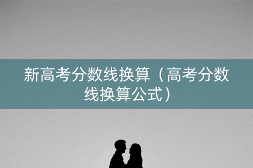 新高考分数线换算（高考分数线换算公式）