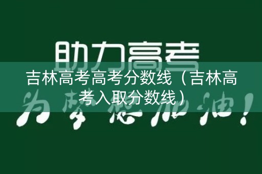 吉林高考高考分数线（吉林高考入取分数线）