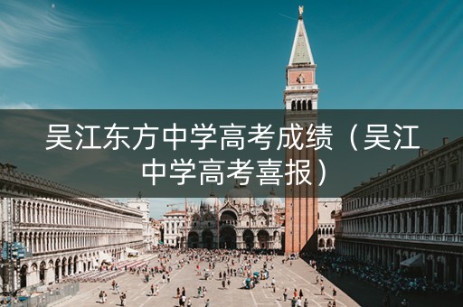 吴江东方中学高考成绩（吴江中学高考喜报）