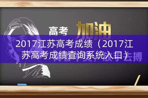 2017江苏高考成绩（2017江苏高考成绩查询系统入口）