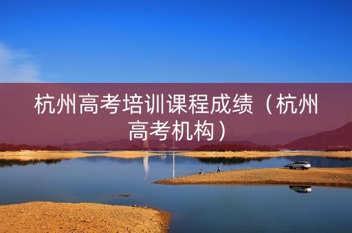 杭州高考培训课程成绩（杭州高考机构）