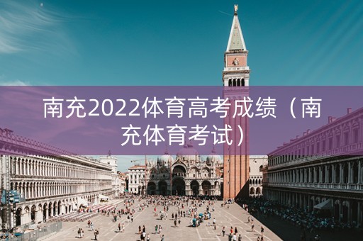 南充2022体育高考成绩（南充体育考试）