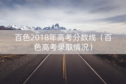 百色2018年高考分数线（百色高考录取情况）