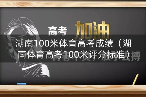 湖南100米体育高考成绩（湖南体育高考100米评分标准）