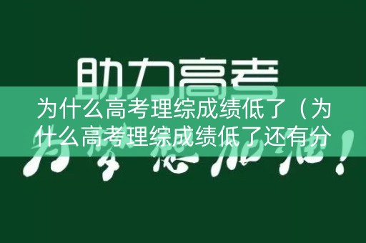 为什么高考理综成绩低了（为什么高考理综成绩低了还有分数）