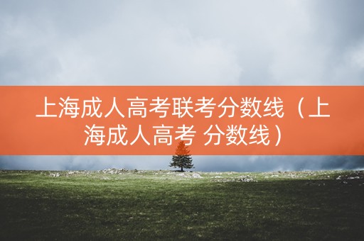 上海成人高考联考分数线（上海成人高考 分数线）