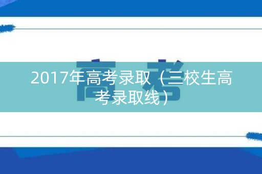 2017年高考录取（三校生高考录取线）