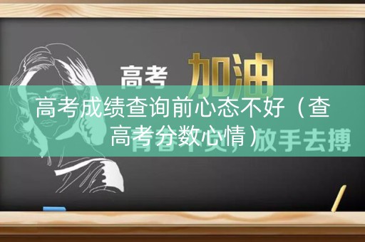 高考成绩查询前心态不好（查高考分数心情）