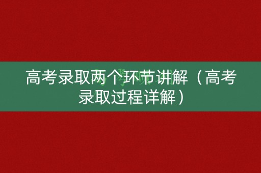 高考录取两个环节讲解（高考录取过程详解）