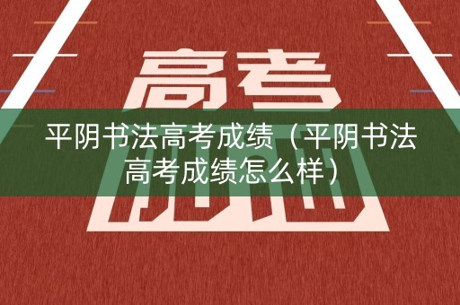 平阴书法高考成绩（平阴书法高考成绩怎么样）