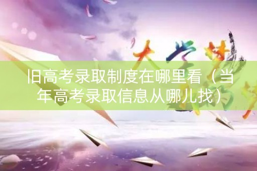 旧高考录取制度在哪里看（当年高考录取信息从哪儿找）