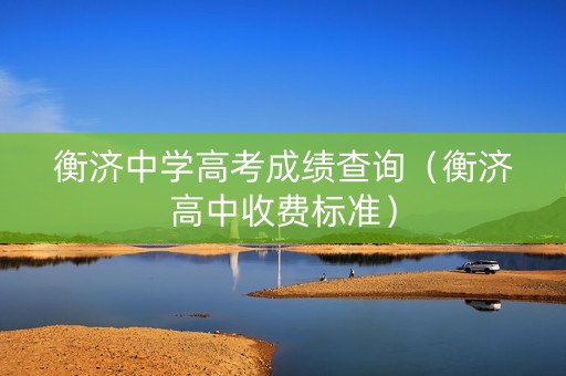 衡济中学高考成绩查询（衡济高中收费标准）