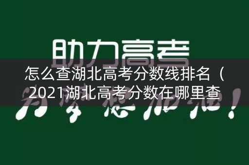 怎么查湖北高考分数线排名（2021湖北高考分数在哪里查）