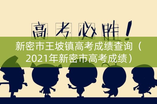 新密市王坡镇高考成绩查询（2021年新密市高考成绩）