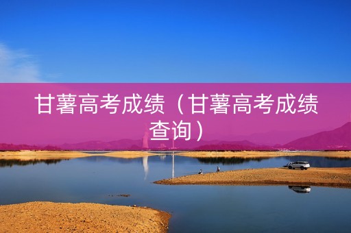 甘薯高考成绩（甘薯高考成绩查询）