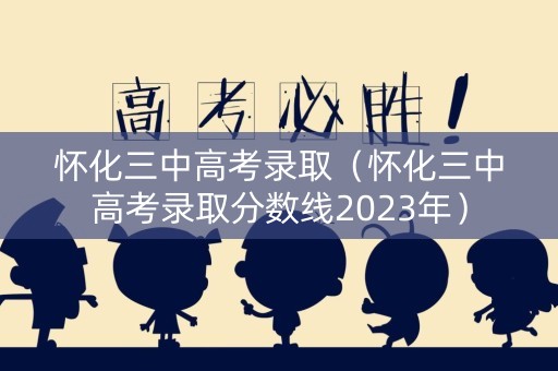 怀化三中高考录取（怀化三中高考录取分数线2023年）