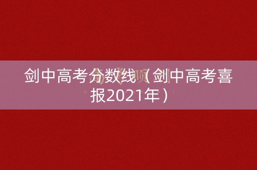 剑中高考分数线（剑中高考喜报2021年）