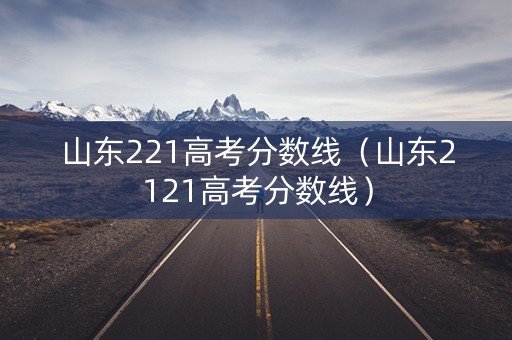 山东221高考分数线（山东2121高考分数线）