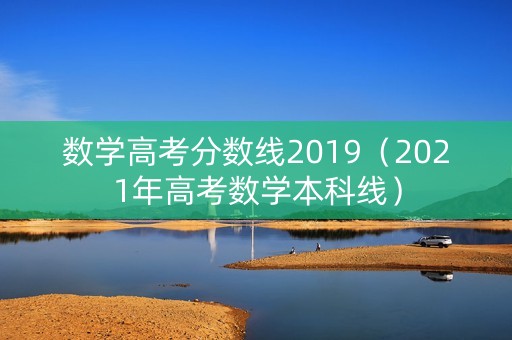 数学高考分数线2019（2021年高考数学本科线）