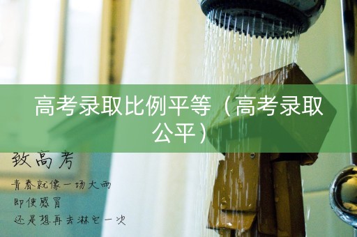 高考录取比例平等（高考录取公平）