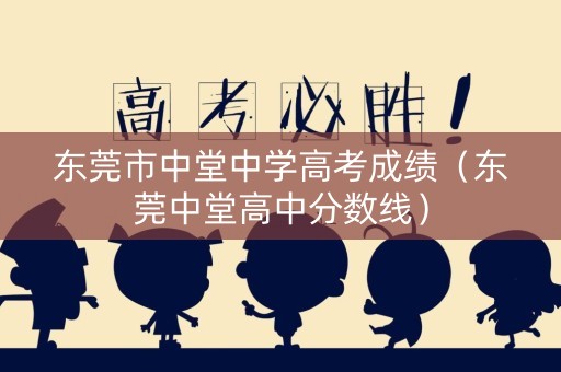 东莞市中堂中学高考成绩（东莞中堂高中分数线）
