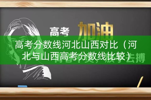 高考分数线河北山西对比（河北与山西高考分数线比较）