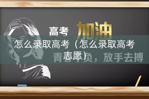 怎么录取高考（怎么录取高考志愿）