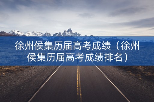 徐州侯集历届高考成绩（徐州侯集历届高考成绩排名）