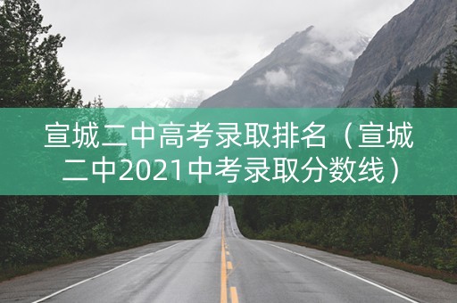 宣城二中高考录取排名（宣城二中2021中考录取分数线）
