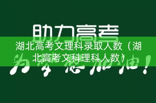 湖北高考文理科录取人数（湖北高考文科理科人数）