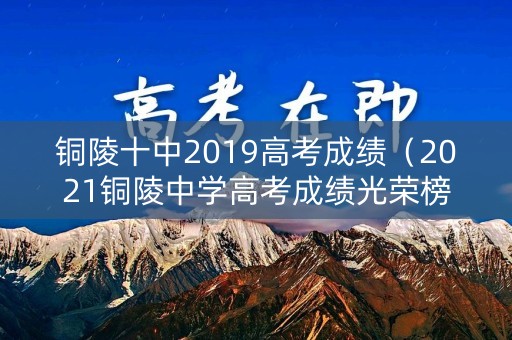 铜陵十中2019高考成绩（2021铜陵中学高考成绩光荣榜）