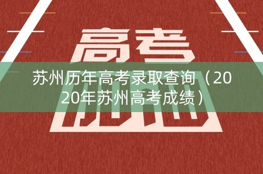 苏州历年高考录取查询（2020年苏州高考成绩）