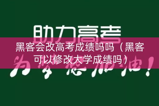 黑客会改高考成绩吗吗（黑客可以修改大学成绩吗）