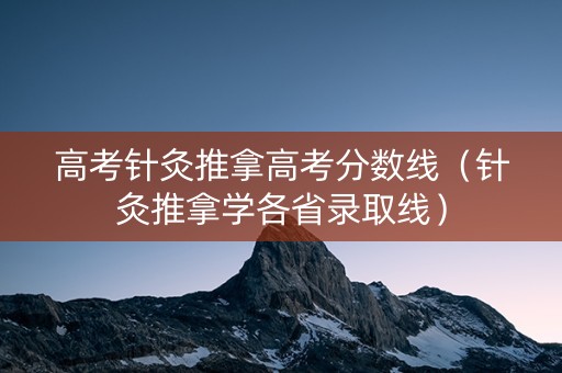 高考针灸推拿高考分数线（针灸推拿学各省录取线）