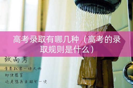 高考录取有哪几种（高考的录取规则是什么）