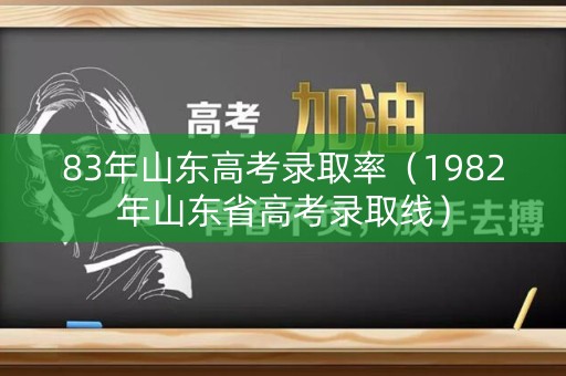83年山东高考录取率（1982年山东省高考录取线）