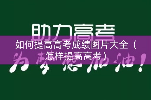 如何提高高考成绩图片大全（怎样提高高考）