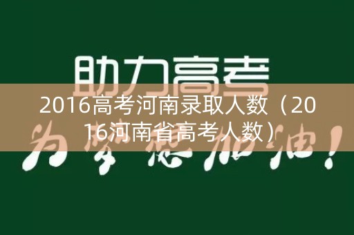 2016高考河南录取人数（2016河南省高考人数）