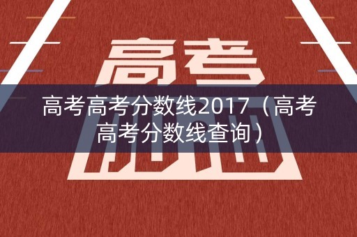 高考高考分数线2017（高考高考分数线查询）