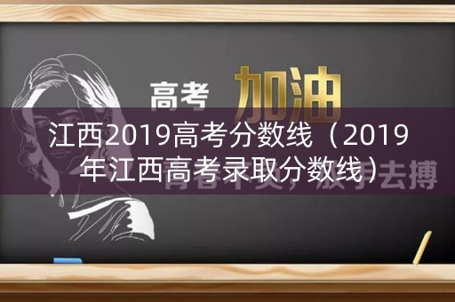 江西2019高考分数线（2019年江西高考录取分数线）