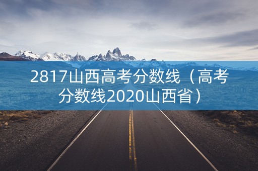 2817山西高考分数线（高考分数线2020山西省）