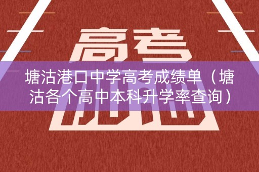 塘沽港口中学高考成绩单（塘沽各个高中本科升学率查询）