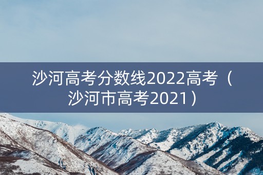 沙河高考分数线2022高考（沙河市高考2021）