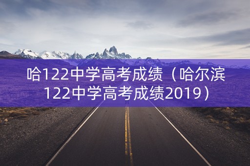 哈122中学高考成绩（哈尔滨122中学高考成绩2019）