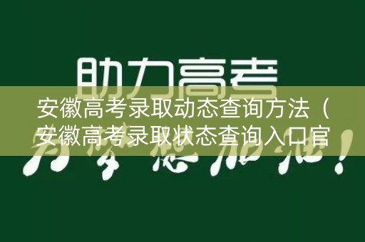 安徽高考录取动态查询方法（安徽高考录取状态查询入口官网）