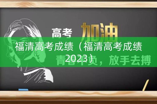 福清高考成绩（福清高考成绩2023）