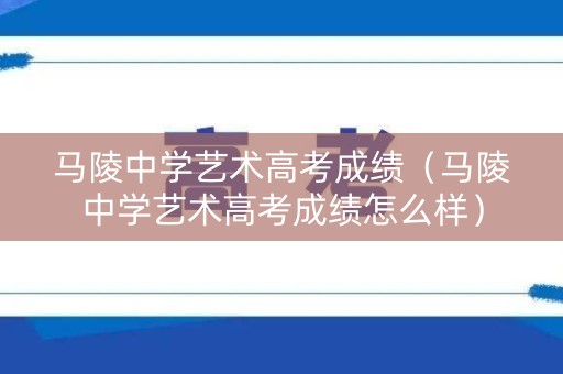 马陵中学艺术高考成绩（马陵中学艺术高考成绩怎么样）