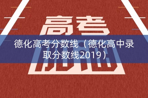 德化高考分数线（德化高中录取分数线2019）